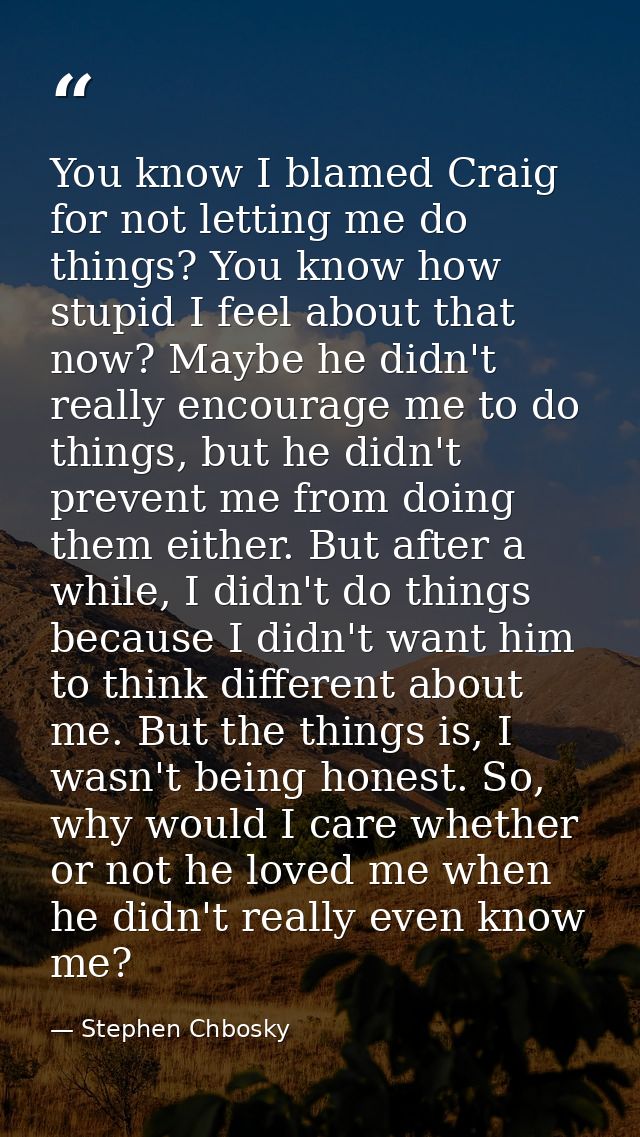 You know I blamed Craig for not letting me do things? You know how stupid I feel about that now? Maybe he didn't really  — Stephen Chbosky