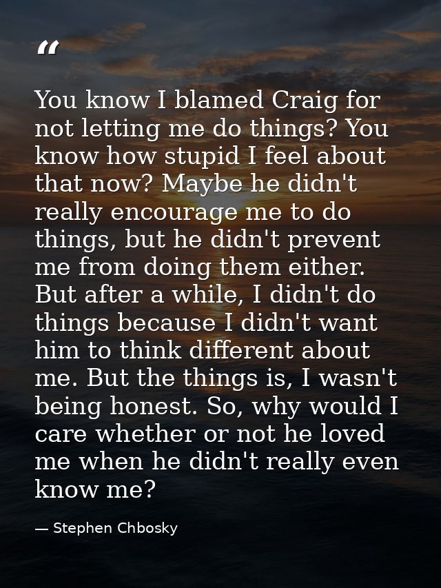 You know I blamed Craig for not letting me do things? You know how stupid I feel about that now? Maybe he didn't really  — Stephen Chbosky