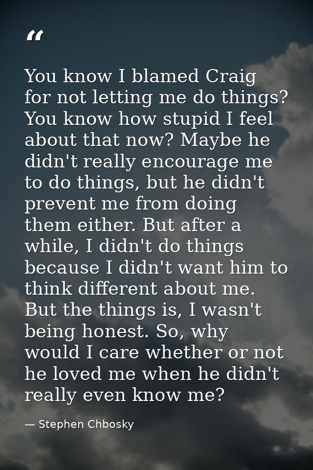 You know I blamed Craig for not letting me do things? You know how stupid I feel about that now? Maybe he didn't really  — Stephen Chbosky