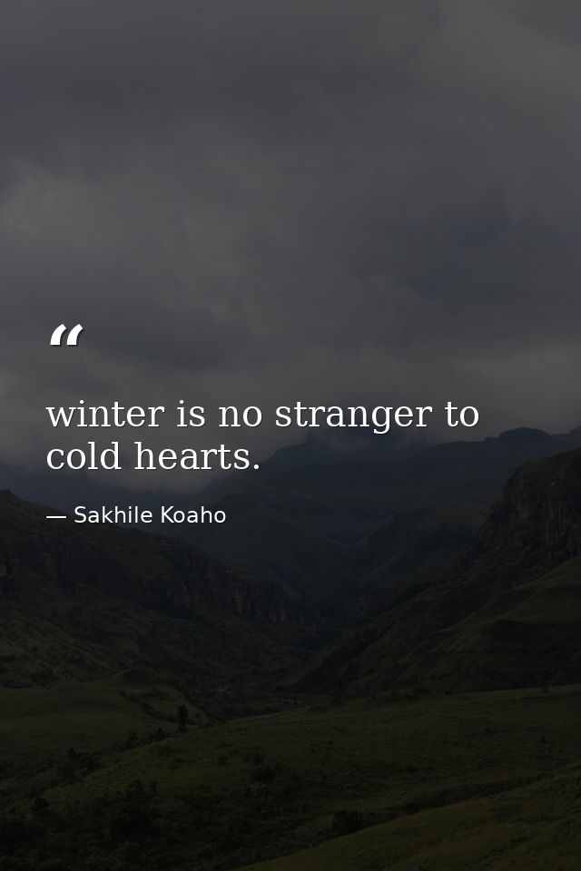 winter is no stranger to cold hearts. — Sakhile Koaho