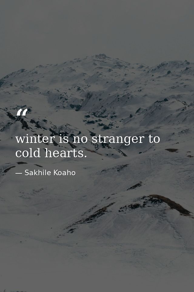 winter is no stranger to cold hearts. — Sakhile Koaho