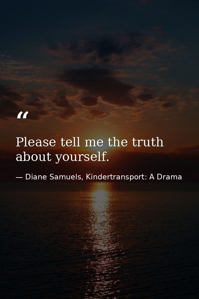Please tell me the truth about yourself. — Diane Samuels, Kindertransport: A Drama