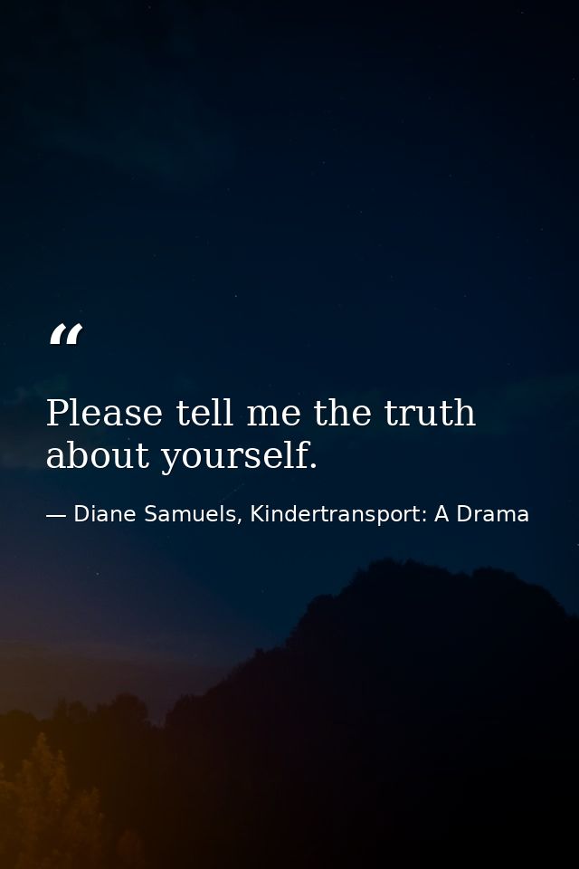 Please tell me the truth about yourself. — Diane Samuels, Kindertransport: A Drama