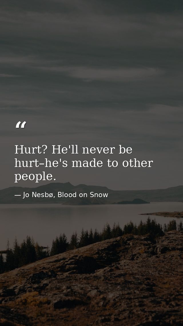 Hurt? He'll never be hurt–he's made to other people. — Jo Nesbø, Blood on Snow