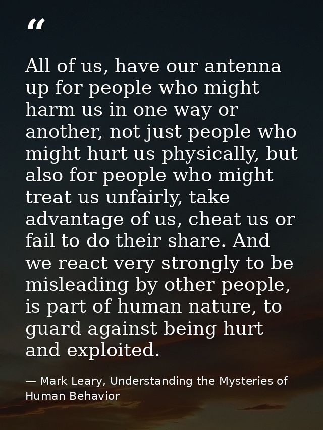 All of us, have our antenna up for people who might harm us in one way or another, not just people who might hurt us phy — Mark Leary, Understanding the Mysteries of Human Behavior