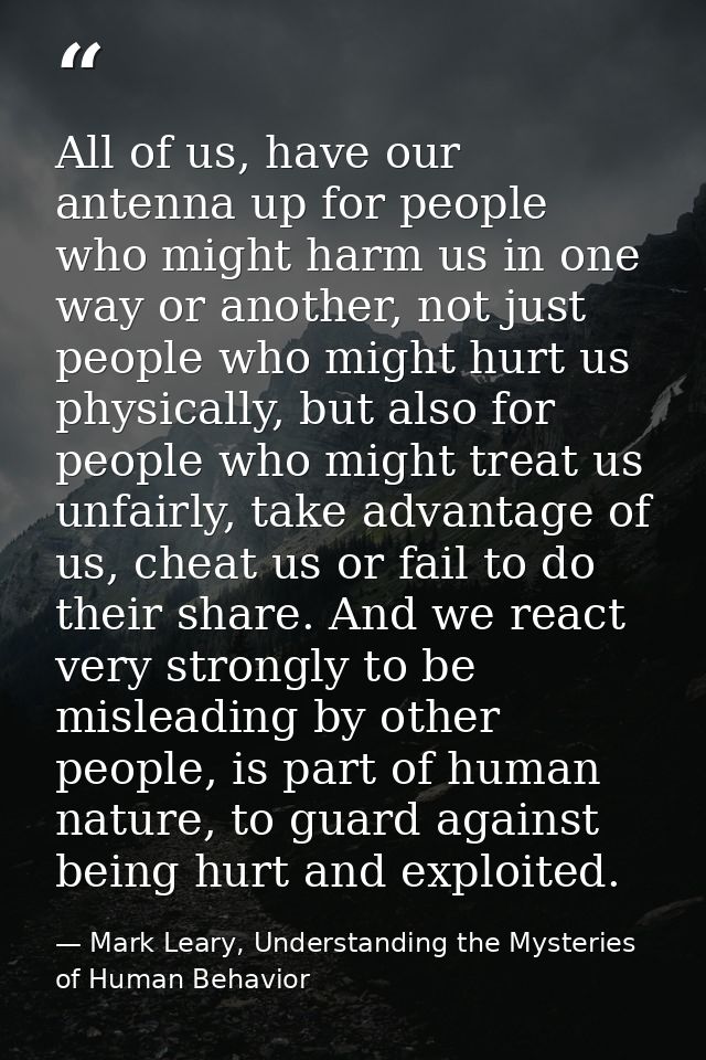 All of us, have our antenna up for people who might harm us in one way or another, not just people who might hurt us phy — Mark Leary, Understanding the Mysteries of Human Behavior