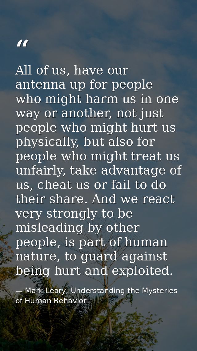 All of us, have our antenna up for people who might harm us in one way or another, not just people who might hurt us phy — Mark Leary, Understanding the Mysteries of Human Behavior