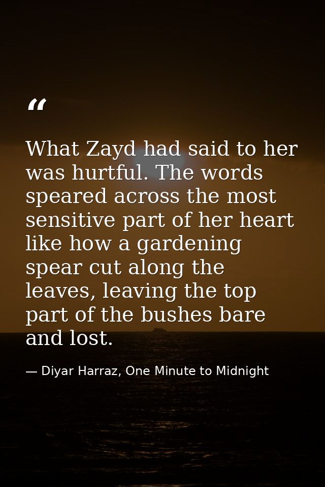 What Zayd had said to her was hurtful. The words speared across the most sensitive part of her heart like how a gardenin — Diyar Harraz, One Minute to Midnight