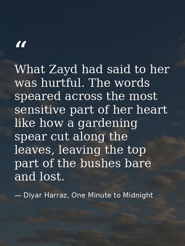 What Zayd had said to her was hurtful. The words speared across the most sensitive part of her heart like how a gardenin — Diyar Harraz, One Minute to Midnight