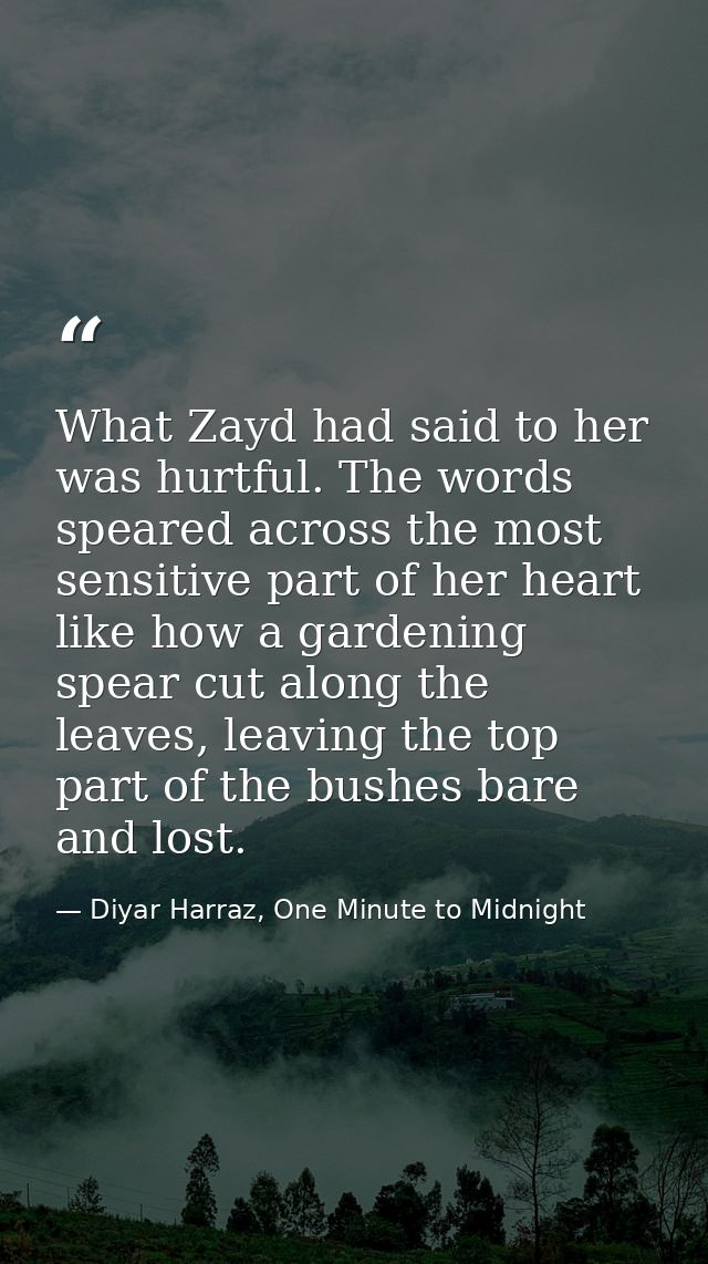 What Zayd had said to her was hurtful. The words speared across the most sensitive part of her heart like how a gardenin — Diyar Harraz, One Minute to Midnight