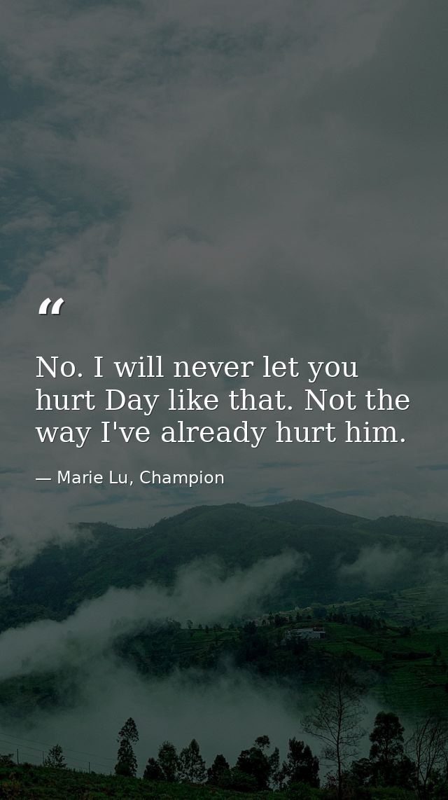 No. I will never let you hurt Day like that. Not the way I've already hurt him. — Marie Lu, Champion