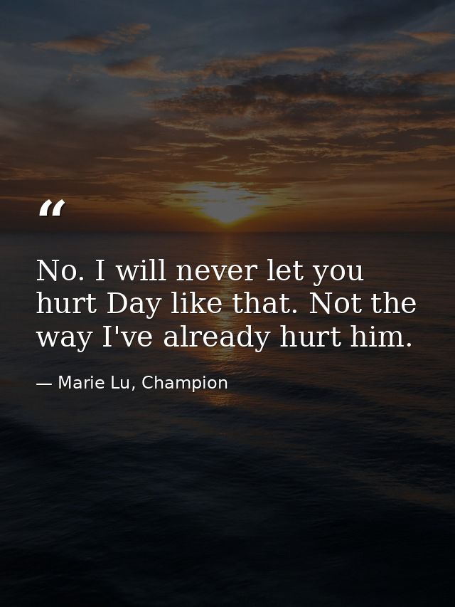 No. I will never let you hurt Day like that. Not the way I've already hurt him. — Marie Lu, Champion