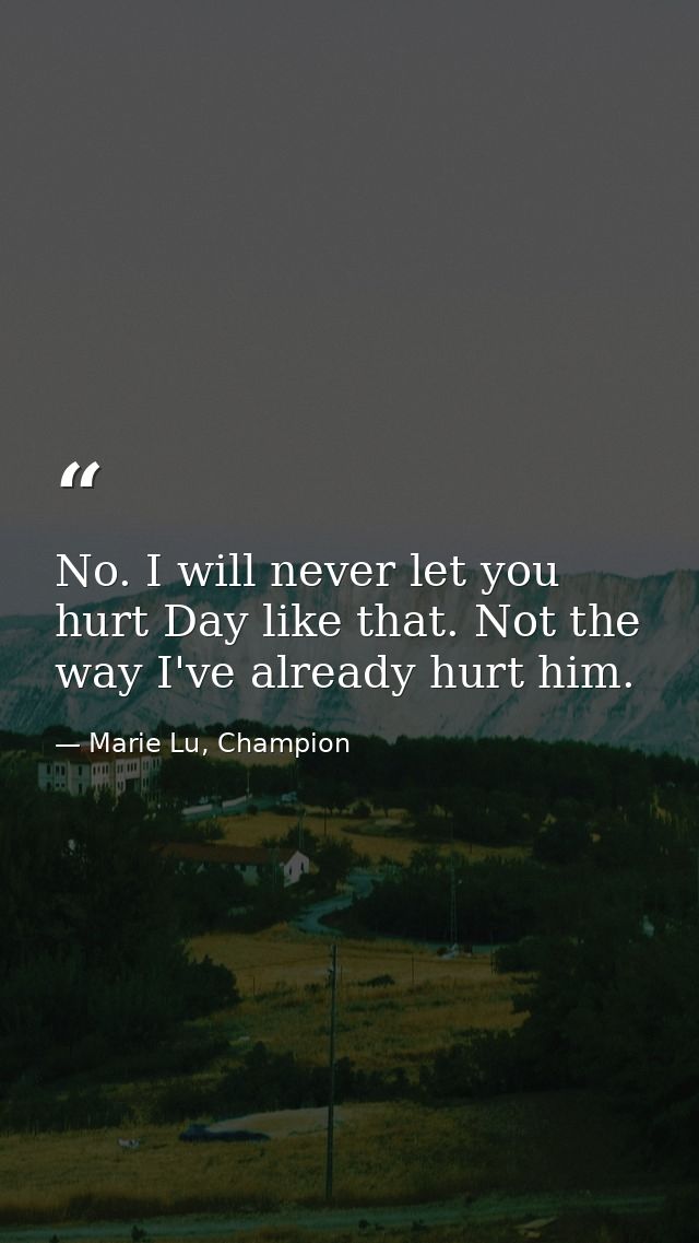 No. I will never let you hurt Day like that. Not the way I've already hurt him. — Marie Lu, Champion