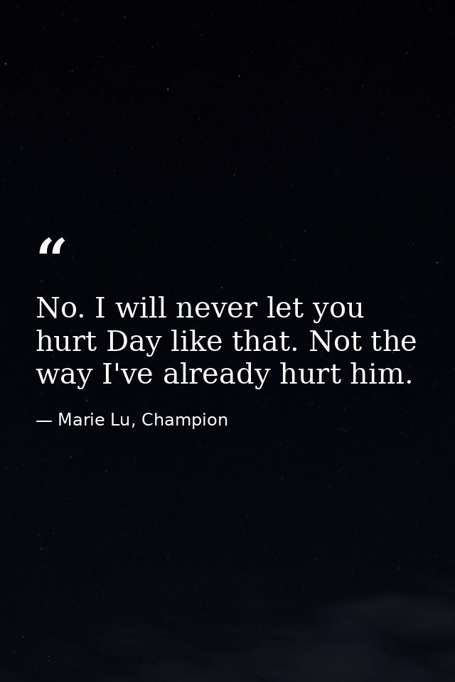 No. I will never let you hurt Day like that. Not the way I've already hurt him. — Marie Lu, Champion