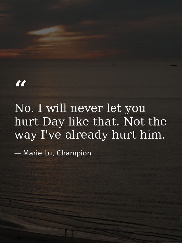 No. I will never let you hurt Day like that. Not the way I've already hurt him. — Marie Lu, Champion