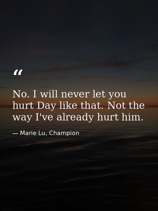 No. I will never let you hurt Day like that. Not the way I've already hurt him. — Marie Lu, Champion
