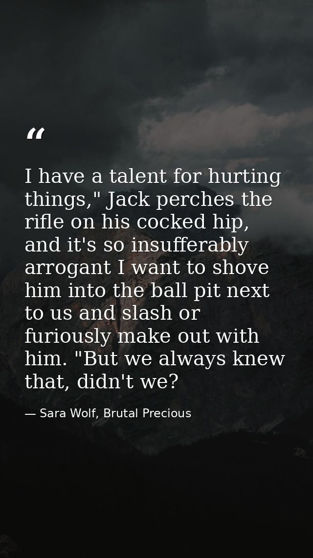 I have a talent for hurting things," Jack perches the rifle on his cocked hip, and it's so insufferably arrogant I want  — Sara Wolf, Brutal Precious