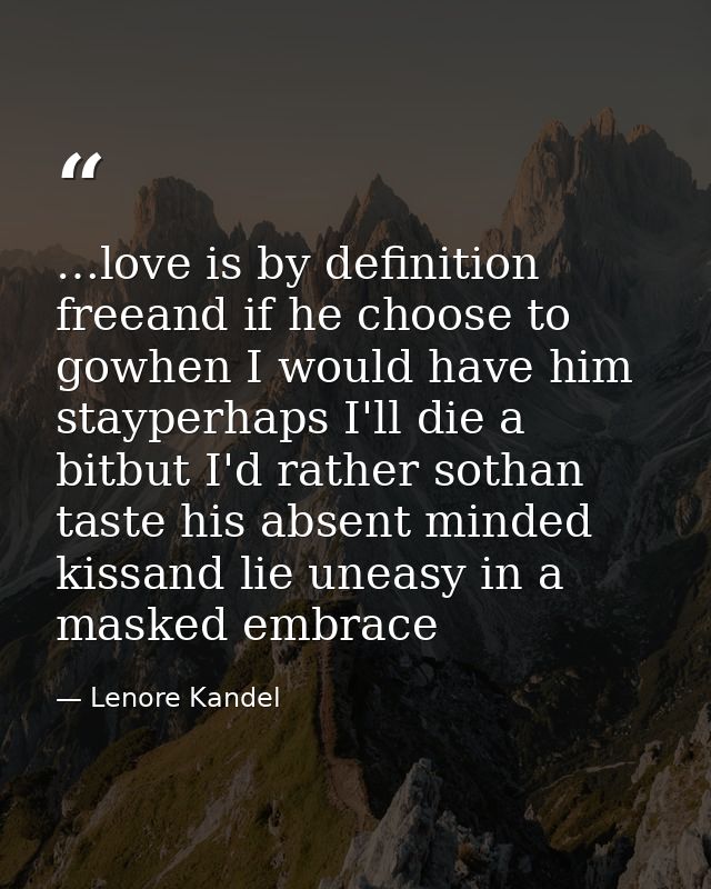 …love is by definition freeand if he choose to gowhen I would have him stayperhaps I'll die a bitbut I'd rather sothan t — Lenore Kandel