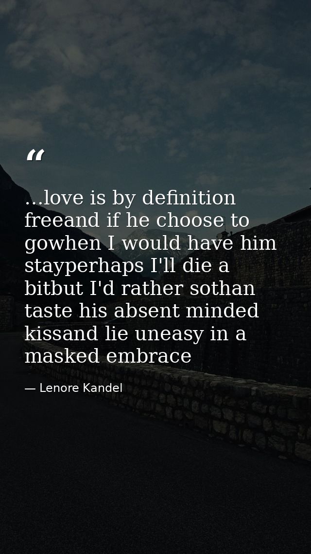 …love is by definition freeand if he choose to gowhen I would have him stayperhaps I'll die a bitbut I'd rather sothan t — Lenore Kandel