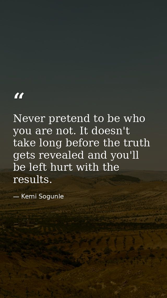 Never pretend to be who you are not. It doesn't take long before the truth gets revealed and you'll be left hurt with th — Kemi Sogunle