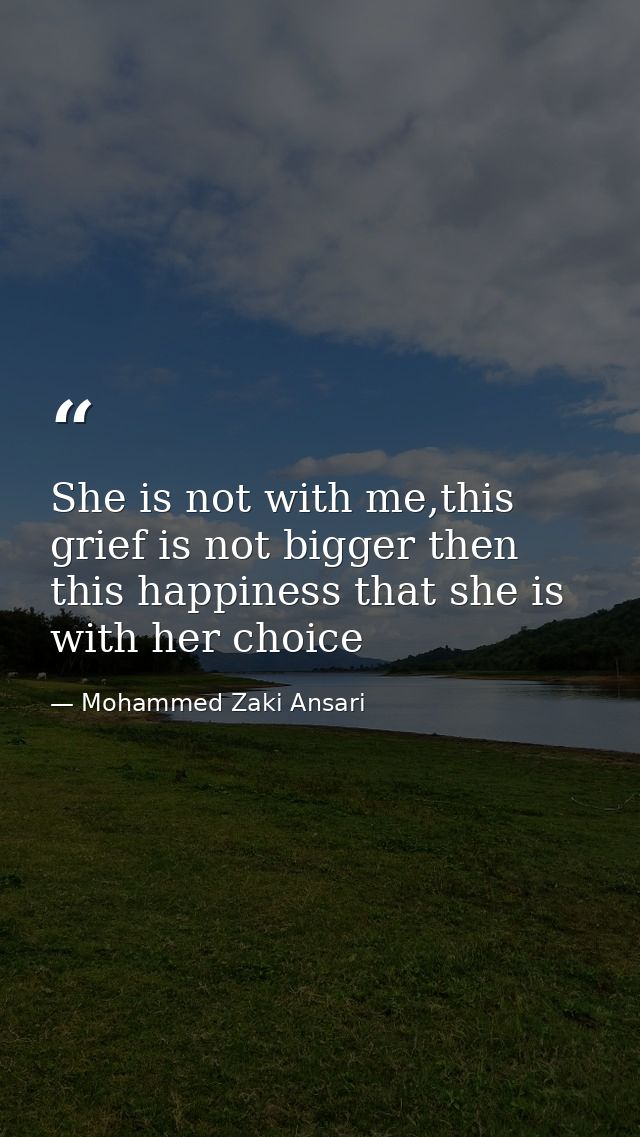 She is not with me,this grief is not bigger then this happiness that she is with her choice — Mohammed Zaki Ansari