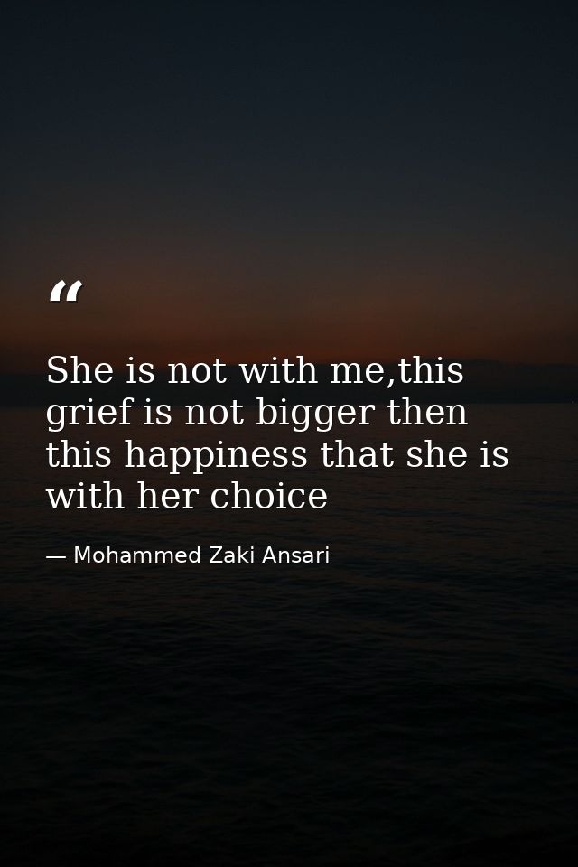 She is not with me,this grief is not bigger then this happiness that she is with her choice — Mohammed Zaki Ansari