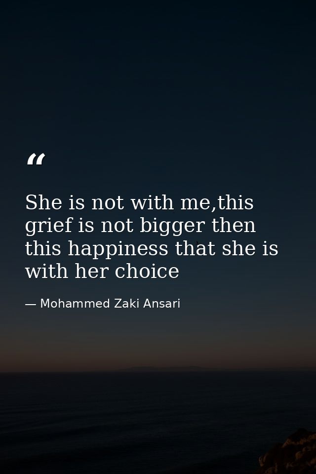She is not with me,this grief is not bigger then this happiness that she is with her choice — Mohammed Zaki Ansari