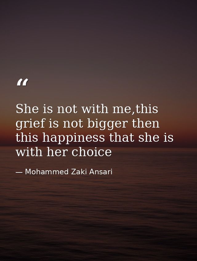 She is not with me,this grief is not bigger then this happiness that she is with her choice — Mohammed Zaki Ansari