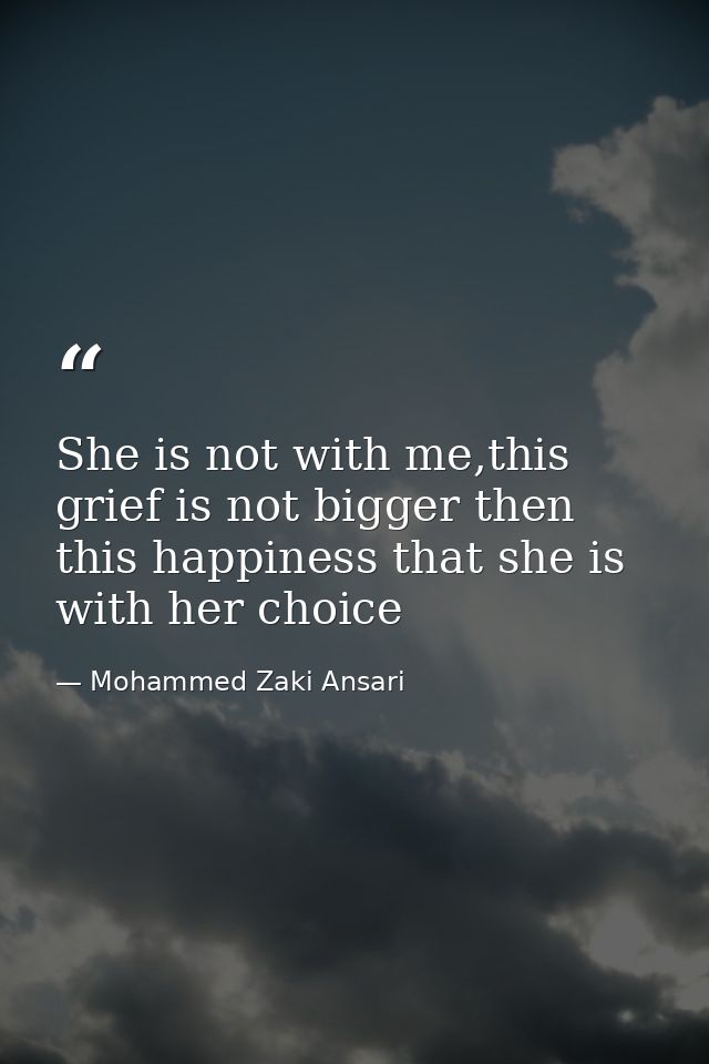 She is not with me,this grief is not bigger then this happiness that she is with her choice — Mohammed Zaki Ansari