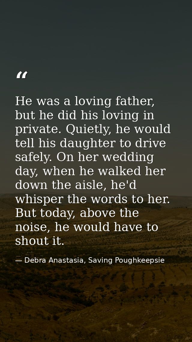 He was a loving father, but he did his loving in private. Quietly, he would tell his daughter to drive safely. On her we — Debra Anastasia, Saving Poughkeepsie