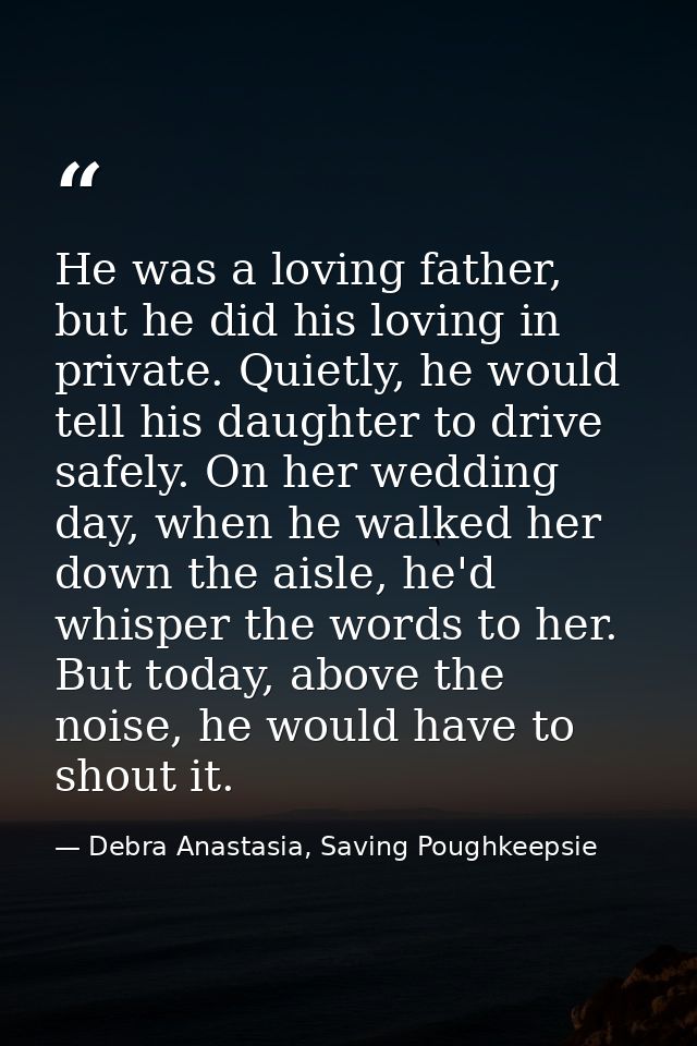 He was a loving father, but he did his loving in private. Quietly, he would tell his daughter to drive safely. On her we — Debra Anastasia, Saving Poughkeepsie