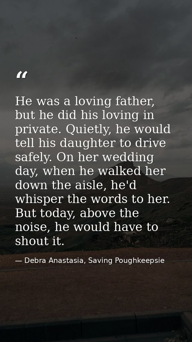 He was a loving father, but he did his loving in private. Quietly, he would tell his daughter to drive safely. On her we — Debra Anastasia, Saving Poughkeepsie