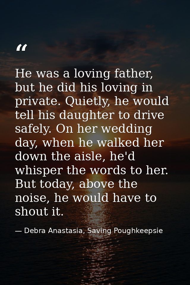 He was a loving father, but he did his loving in private. Quietly, he would tell his daughter to drive safely. On her we — Debra Anastasia, Saving Poughkeepsie