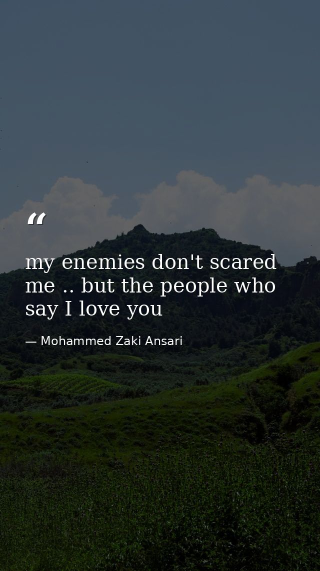 my enemies don't scared me .. but the people who say I love you — Mohammed Zaki Ansari