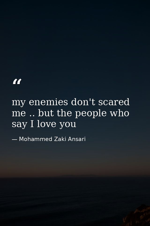 my enemies don't scared me .. but the people who say I love you — Mohammed Zaki Ansari