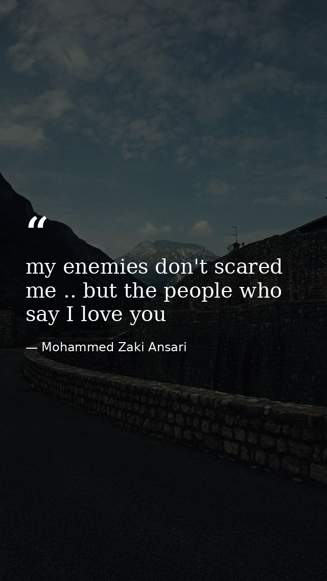my enemies don't scared me .. but the people who say I love you — Mohammed Zaki Ansari