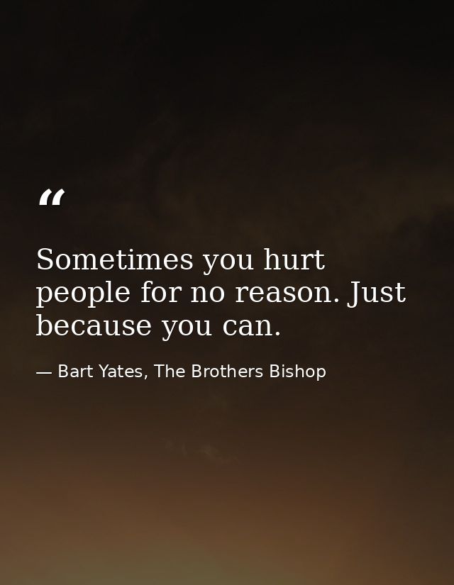 Sometimes you hurt people for no reason. Just because you can. — Bart Yates, The Brothers Bishop