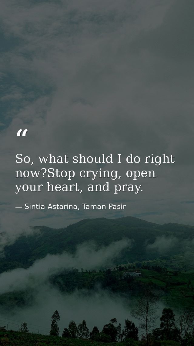 So, what should I do right now?Stop crying, open your heart, and pray. — Sintia Astarina, Taman Pasir
