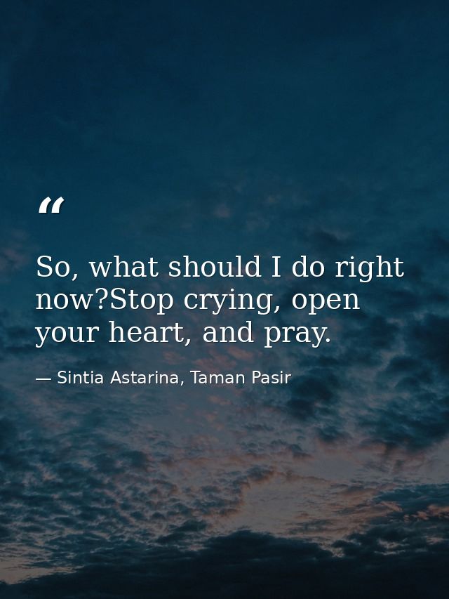 So, what should I do right now?Stop crying, open your heart, and pray. — Sintia Astarina, Taman Pasir