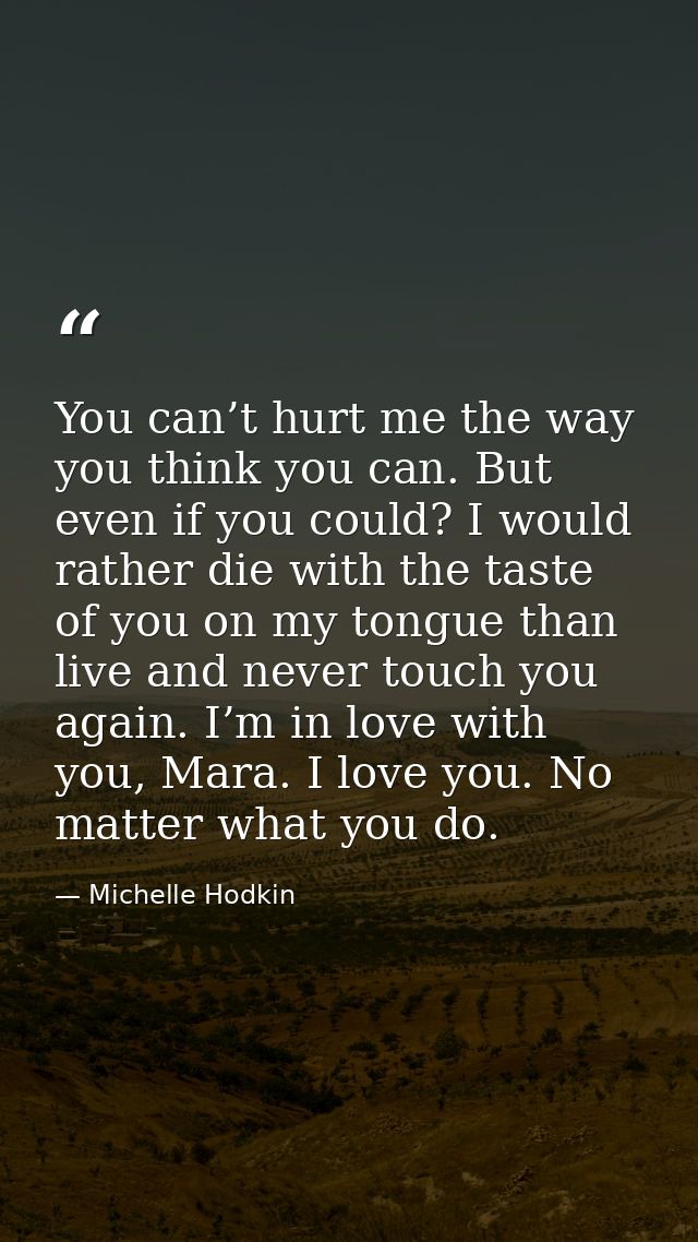 You can’t hurt me the way you think you can. But even if you could? I would rather die with the taste of you on my tongu — Michelle Hodkin