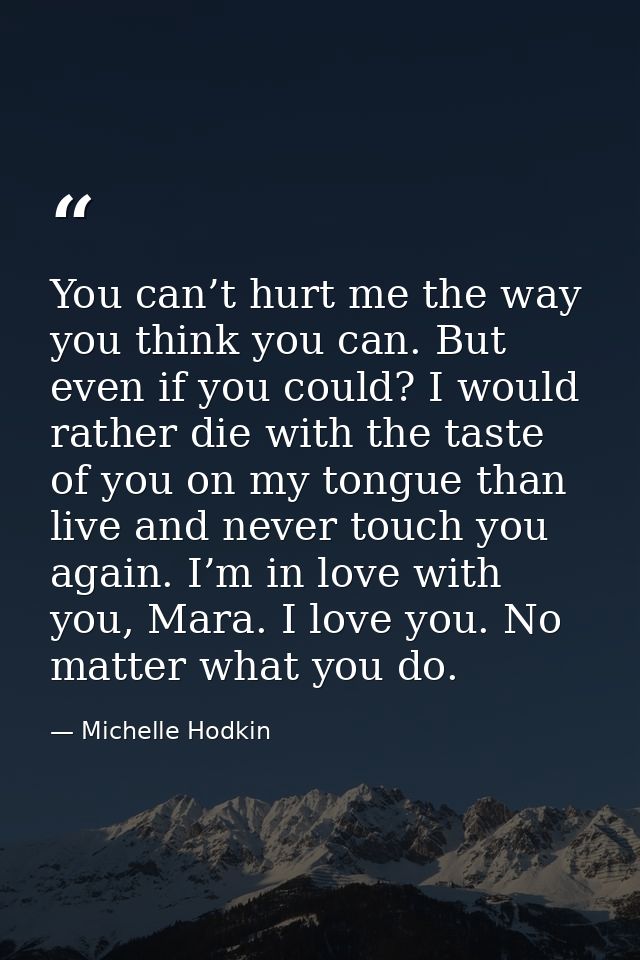 You can’t hurt me the way you think you can. But even if you could? I would rather die with the taste of you on my tongu — Michelle Hodkin