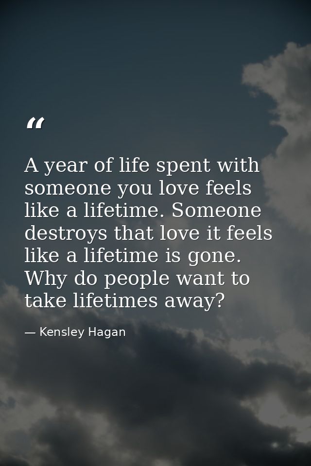 A year of life spent with someone you love feels like a lifetime. Someone destroys that love it feels like a lifetime is — Kensley Hagan