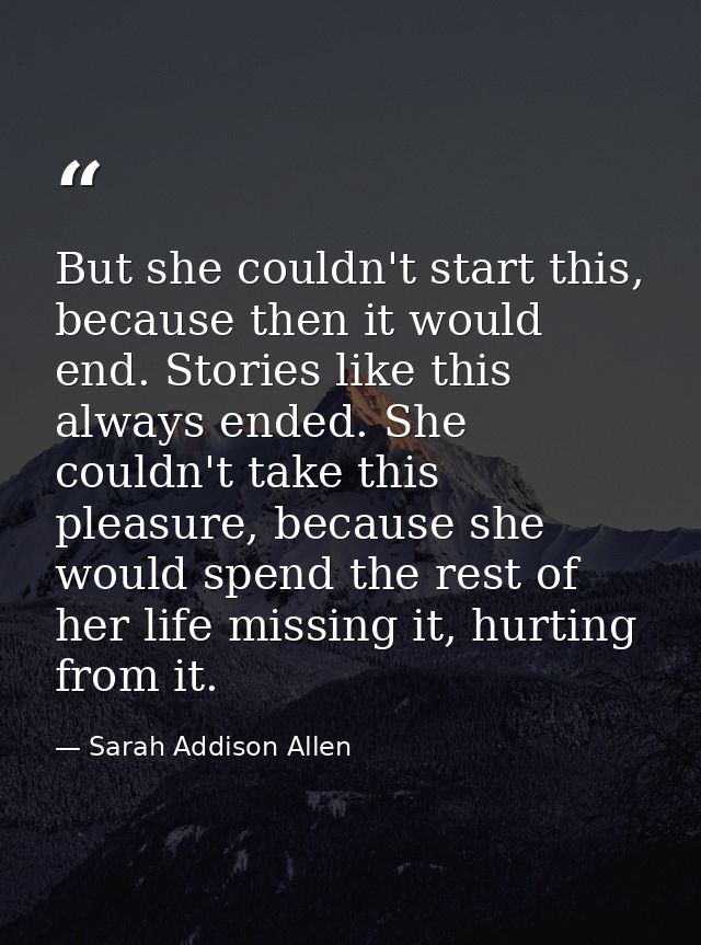 But she couldn't start this, because then it would end. Stories like this always ended. She couldn't take this pleasure, — Sarah Addison Allen