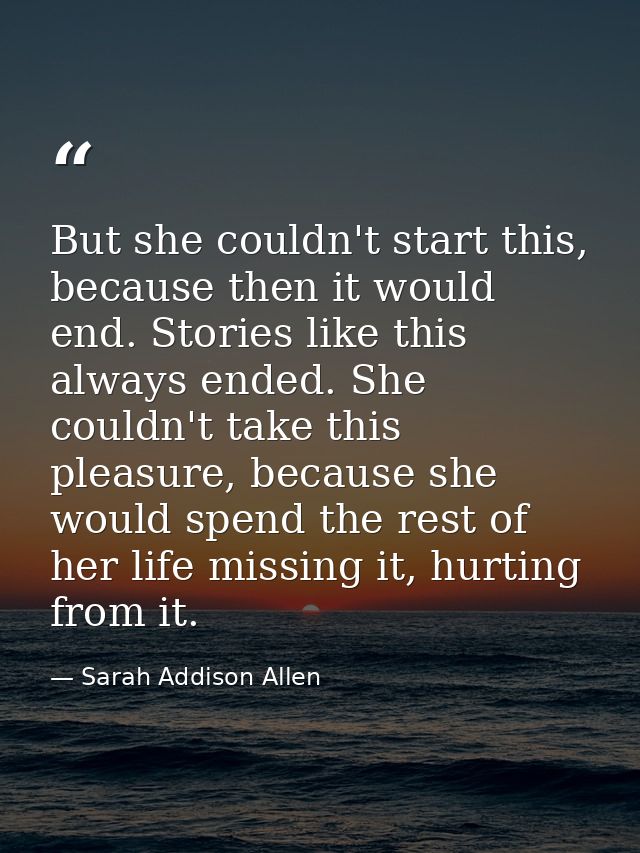 But she couldn't start this, because then it would end. Stories like this always ended. She couldn't take this pleasure, — Sarah Addison Allen