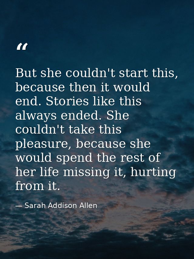 But she couldn't start this, because then it would end. Stories like this always ended. She couldn't take this pleasure, — Sarah Addison Allen
