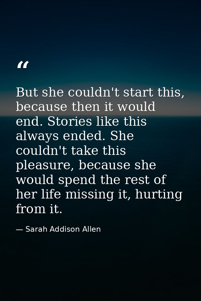 But she couldn't start this, because then it would end. Stories like this always ended. She couldn't take this pleasure, — Sarah Addison Allen