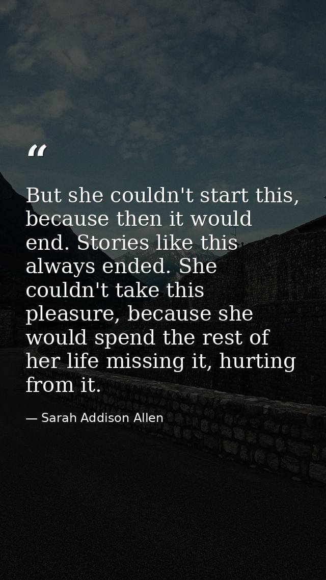 But she couldn't start this, because then it would end. Stories like this always ended. She couldn't take this pleasure, — Sarah Addison Allen