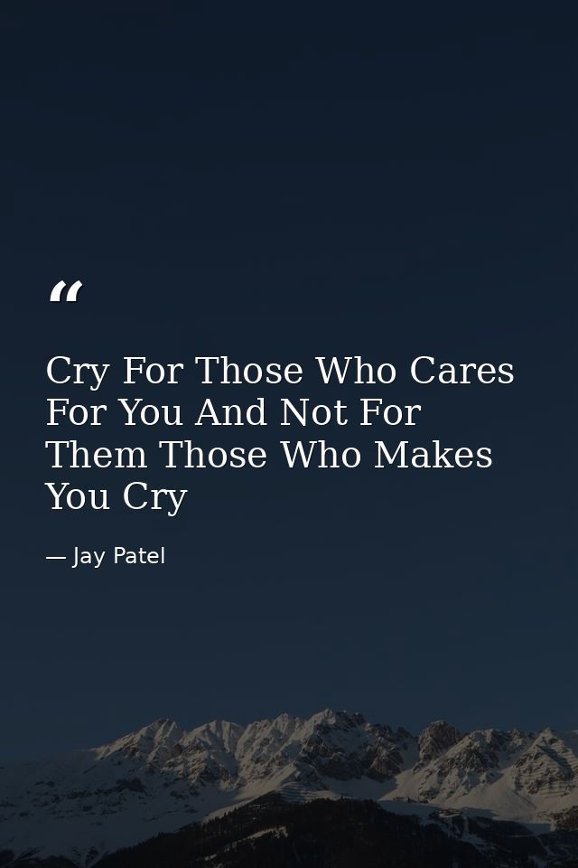 Cry For Those Who Cares For You And Not For Them Those Who Makes You Cry — Jay Patel