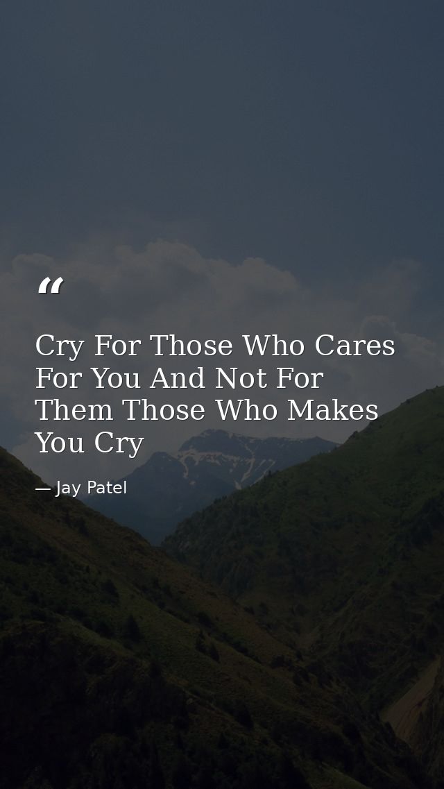 Cry For Those Who Cares For You And Not For Them Those Who Makes You Cry — Jay Patel