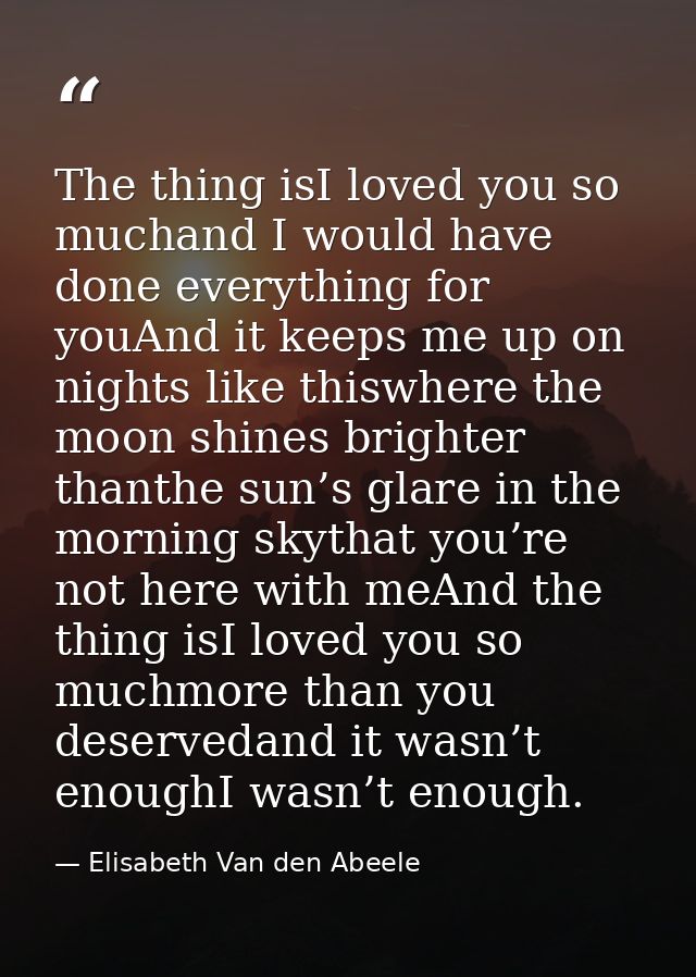 The thing isI loved you so muchand I would have done everything for youAnd it keeps me up on nights like thiswhere the m — Elisabeth Van den Abeele